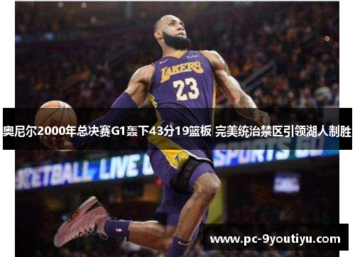 奥尼尔2000年总决赛G1轰下43分19篮板 完美统治禁区引领湖人制胜