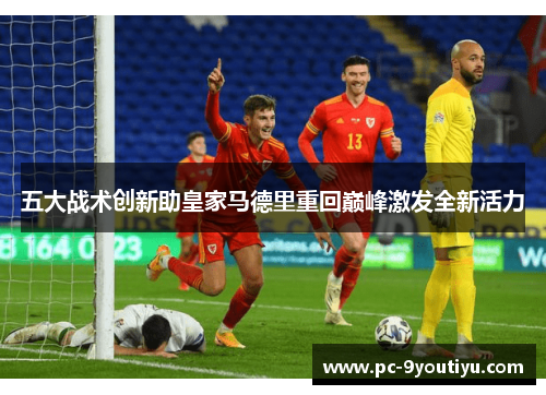 五大战术创新助皇家马德里重回巅峰激发全新活力