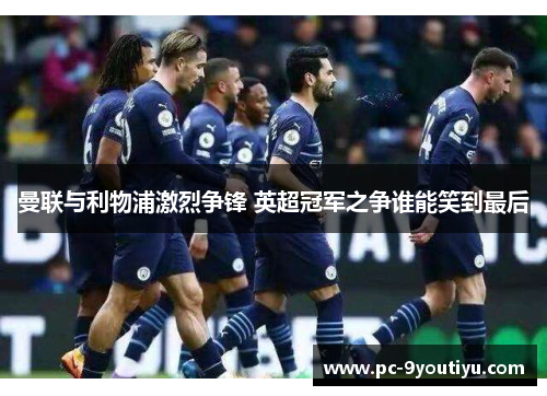 曼联与利物浦激烈争锋 英超冠军之争谁能笑到最后