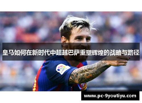 皇马如何在新时代中超越巴萨重塑辉煌的战略与路径