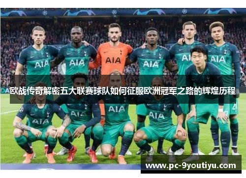 欧战传奇解密五大联赛球队如何征服欧洲冠军之路的辉煌历程