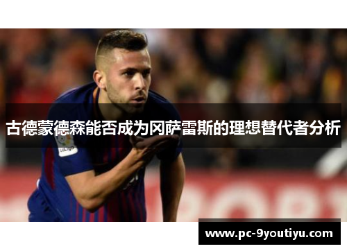 古德蒙德森能否成为冈萨雷斯的理想替代者分析