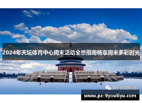 2024年天坛体育中心周末活动全景指南畅享周末多彩时光