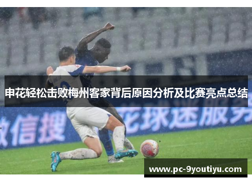 申花轻松击败梅州客家背后原因分析及比赛亮点总结