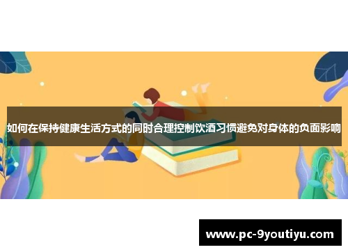 如何在保持健康生活方式的同时合理控制饮酒习惯避免对身体的负面影响