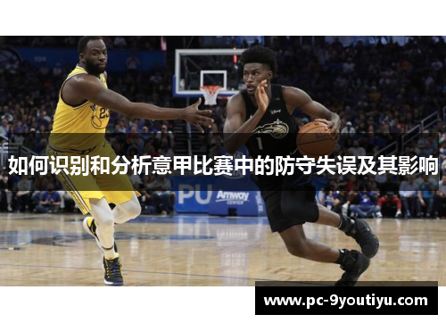 如何识别和分析意甲比赛中的防守失误及其影响