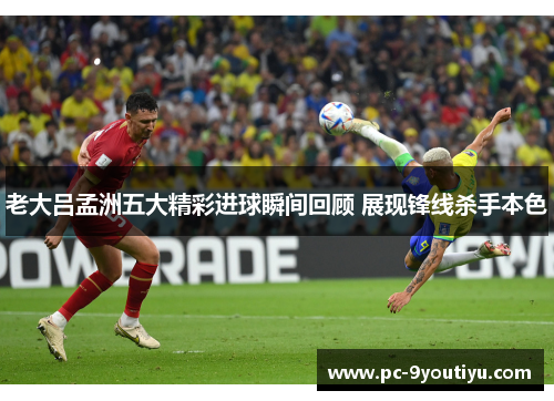 老大吕孟洲五大精彩进球瞬间回顾 展现锋线杀手本色