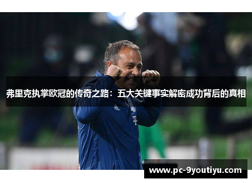 弗里克执掌欧冠的传奇之路：五大关键事实解密成功背后的真相