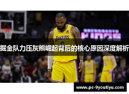 掘金队力压灰熊崛起背后的核心原因深度解析