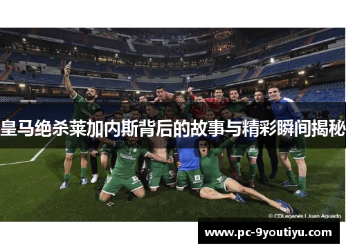 皇马绝杀莱加内斯背后的故事与精彩瞬间揭秘