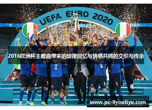 2016欧洲杯主题曲带来的旋律回忆与情感共鸣的交织与传承