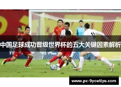 中国足球成功晋级世界杯的五大关键因素解析
