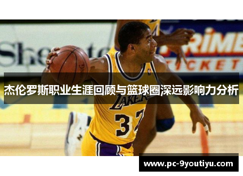 杰伦罗斯职业生涯回顾与篮球圈深远影响力分析