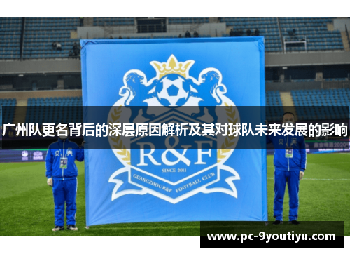 广州队更名背后的深层原因解析及其对球队未来发展的影响