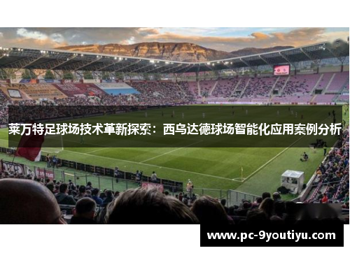 莱万特足球场技术革新探索：西乌达德球场智能化应用案例分析